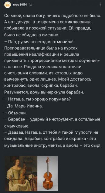 ты со мной слава богу ничего подобного не была А вот дочура в те времена семиклвссница побывала в похожей ситуации Ей правда было не обидно а смешно Пап русичка сегодня очмочипа ПреподаваТельница была на курсах повышения квалификации и решила применить прогрессивные методы обучения в классе Раздела ученикам карточки с четырьмя сповами из котпрых надо вычеркнуть одно лишнее Моей досталось контрабас