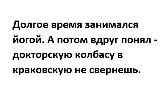 долгое время занимался йогой А потом вдруг понял докторскую колбасу в краковскую не свернешь