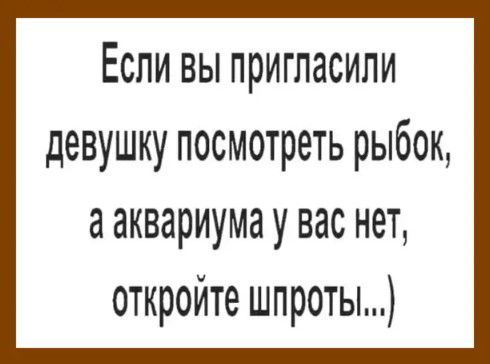 Если вы пригласили девушку посмотреть рыбок а аквариума у вас нет откройте шпроты