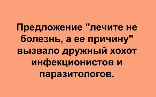 Предложение лечите не болезнь а ее причину вызвало дружный хохот инфекционистов и паразитологов
