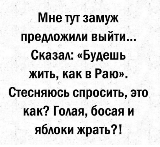 Мне тут замуж предложили выйти Сказал Будешь жить как в Раю Стесняюсь спросить это как Годая босая и яблоки жрать