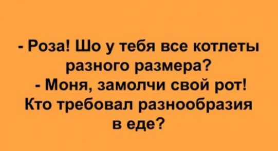 Роза Шо у тебя все котлеты разного размера Моня замолчи свой рот Кто требовал разнообразия в еде