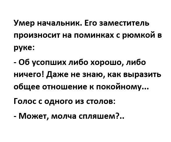 Умер начальник Его заместитель произносит на поминках с рюмкой в руке 06 усопших либо хорошо либо ничего даже не знаю как выразить общее отношение к покойному Голос с одного из столов Может молча спляшем