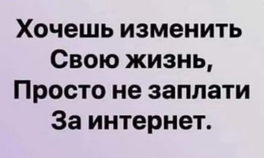 Хочешь изменить Свою жизнь Просто не заплати За интернет