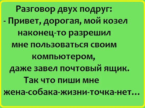 Разговор двух подруг Привет дорогая мой козел наконец то разрешил мне пользоваться своим компьютером даже завел почтовый ящик Так что пиши мне жена собакажизни точка нет