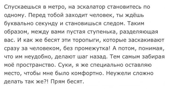 Спускаешься в метра на эскалатор становитесь пп одному перед тобой заходит человек ты ждёшь буквально секунду и становишься следои Танин образом между вами пустая сгупенька разделяющая вас и как же бесят эти торопыги которые заскакивают сразу за челпвеком ещ промежутка А питии ппнимая чт ии неудобно делают шаг назад Тем самым забивая мое пространство Суки же специально оставляю место чтобы мне Был