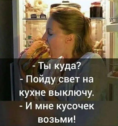 Ты куда Пойду свет на кухне выключу И мне кусочек возьми