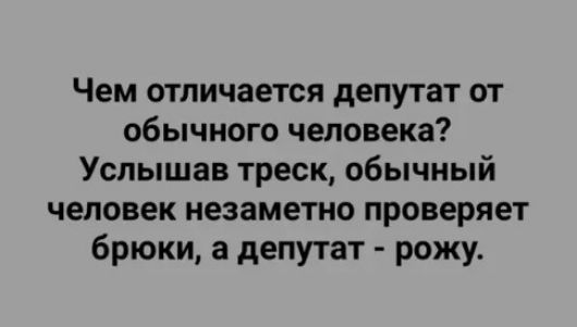 Чем отличается депутат от обычного человека Услышав треск обычный человек незаметно проверяет брюки а депутат рожу