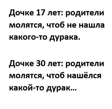 дочке 17 лет родители молятся чтоб не нашла какого то дурака дочке 30 лет родители молятся чтоб нашёлся какой то дурак