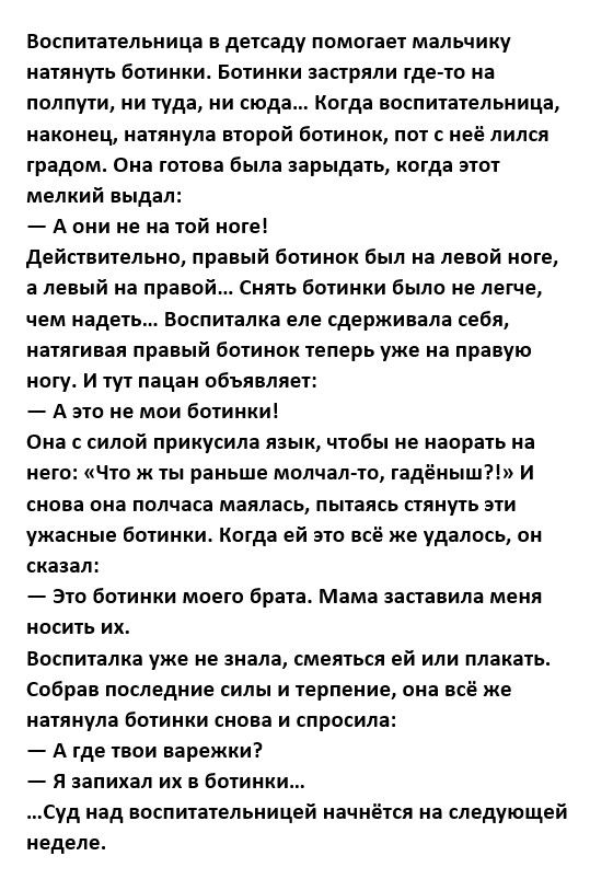 воспитательница в детсаду помогает мальчику натянуть ботинки Ботинки ааетрлли тде то на полпути ни туда ни сюда когда воспитательница наконец иапиула аторой ботииои пот неё лился градцмы она титана была энрыдяь когда этот мелкий выдэл А они на на той оге действительно правый бииипк был на лееай ноте а левый на право Снять ботинки было не легче чем надеть Боснииька еле сдерживала себя княгиня пряны