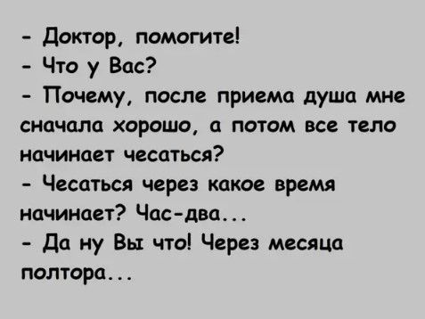 доктор помогитеі Что у Вас Почему после приема душа мне сначала хорошо а потом все тело начинает чесаться Чесаться через какое время начинает Час два да ну Вы чтаі Через месяца полтора