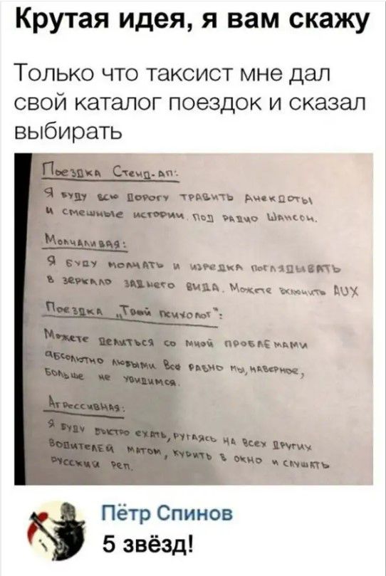Крутая идея я вам скажу Только что таксист мне дал свой каталог поездок и сказал выбирать шишки мняи ник и и их нх попки и мдм __ Пётр Спииов 5 звёзд