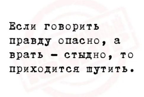 Если говорить правду опасно а врать стыдно то приходится шутить