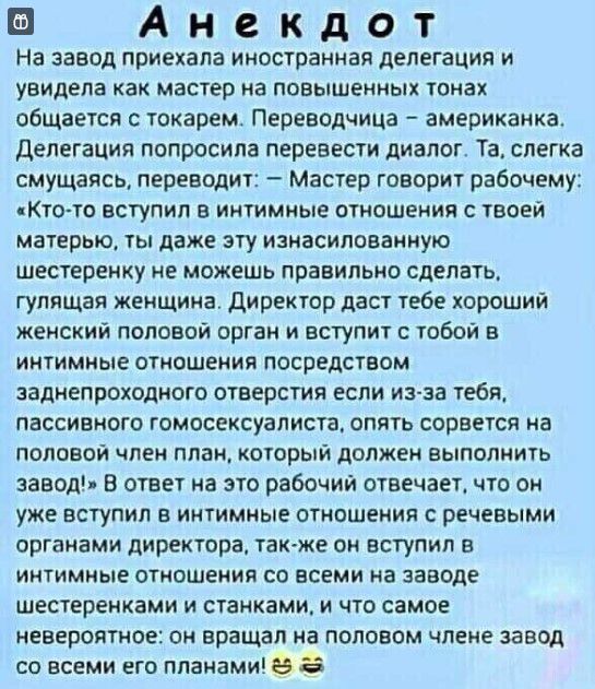 в Анекдот На завод приехала иностранная делегация и увидела как мастер на повышенных юках общаеіся с токарем Переводчица американка делегация попросила перевести диалог Та слегка смущаясь переводит Масгер говорит рабочему коло вступил в иитимиые отношения с воей матерью ты даже эту изиасяловаииую шестереику не можешь правильио сделать гулящая женщина директор даст тебе хороший женский Поповой орга