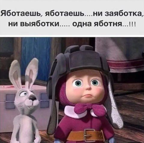 Яботаешь яботаешьни заяботка ни выяботки одна яботня