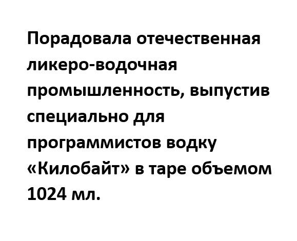 Порадовала отечественная ликеро водочная промышленность выпустив специально для программистов водку Килобайт в таре объемом 1024 мл