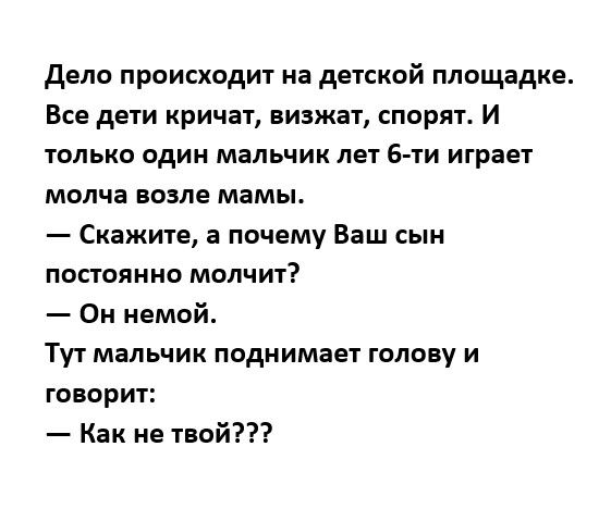 дело происходит на детской площадке Все дети кричат визжат спорят И только один мальчик лет 6ти играет молча возле мамы Скажите а почему Ваш сын постоянно молчит Он немой Тут мальчик поднимает голову и говорит Как не твой