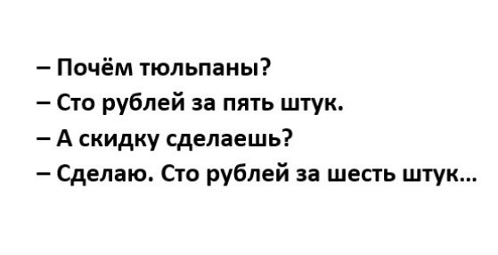 Почём тюльпаны Сто рублей за пять штук А скидку сделаешь Сделаю Сто рублей за шесть штук