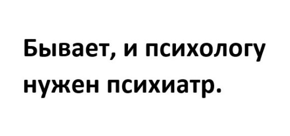 Бывает и психологу нужен психиатр