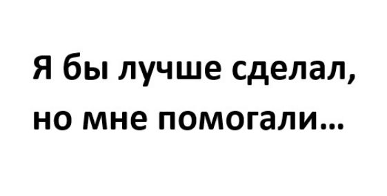 я бы лучше сделал НО мне ПОМОГЗЛИ