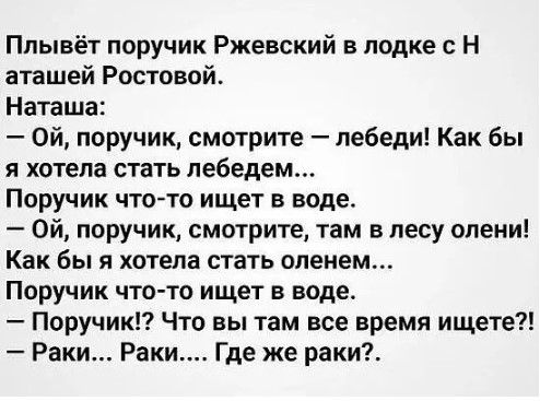 Плывет поручик Ржевский в лодке с Н аташей Ростовой Наташа Ой поручик смотрите лебеди Как бы я хотела стать лебедем Поручик чтото ищет в воде Ой поручик смотрите там в лесу олени Как бы я хотела стать оленем Поручик чтото ищет в воде Поручик Что вы там все время ищете Раки Раки Где же раки