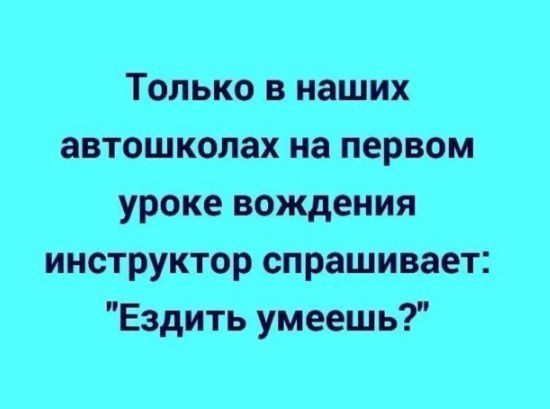 Только в наших автошколах на первом уроке вождения инструктор спрашивает Ездить умеешь