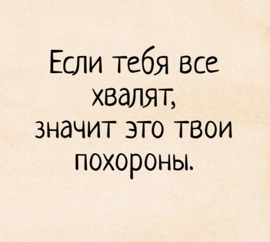 Если тебя все ХВдЛЯТ значит это твои похороньь