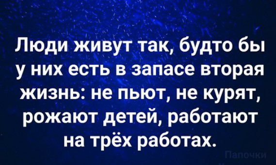 Пюди жиз гак будто бы у них есть ввапасе вторая жизнь не ьіот не курят рожают детей работают на трёх работах