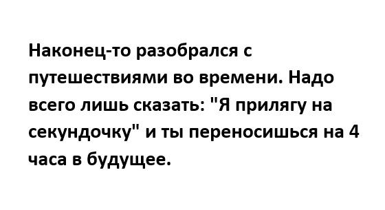 Наконец то разобрался с путешествиями во времени Надо всего лишь сказать Я прилягу на секундочку и ты переносишься на 4 часа в будущее