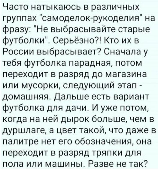 Часто натыкаюсь в различных группах самоделок рукоделия на фразу Не выбрасывайте старые футболки Серьёзно Кто их в России выбрасывает Сначала у тебя футболка парадная потом переходит в разряд до магазина или мусорки следующий этап домашняя Дальше есть вариант Футболка для дачи И уже потом когда на ней дырок большечем в дуршлаге а цвет такой что даже в палитре нет его обозначения она переходит в ра