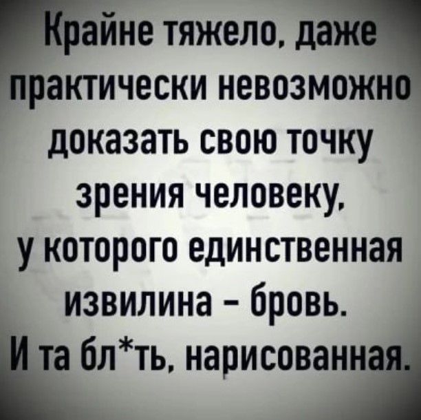 айне тяжело да рактичеоки невозможн доказать свою точку зрения человеку у которого единственная извилина бровь нарисованн