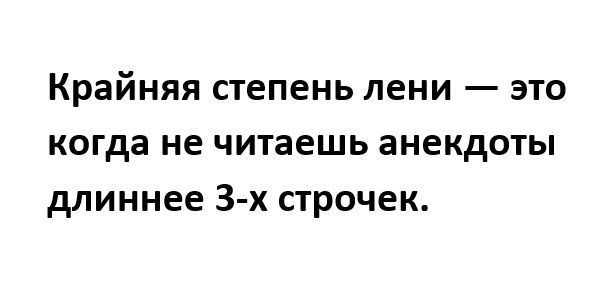 Крайняя степень лени это когда не читаешь анекдоты длиннее 3х строчек