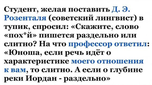 Студент желал поставить Д Э Розентш советский лингвист в тупик спросил Скажите слово похй пишется раздельно или слитно На что профессор ответил Юноша если речь идёт о характеристике моего отношения к вам то ыитио А если о глубине реки Иордан раздельно