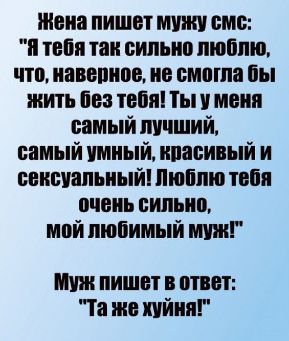 Жена пишет мужи смс и тебя так сильно люблю что иавепиое не смогла бы жить без тебя Ты и меня самый лучший самый умный ипасивый и сеистапьиый люблю тебя очень сильно мой любимый шин тж пишет в ответ Та же хуйня