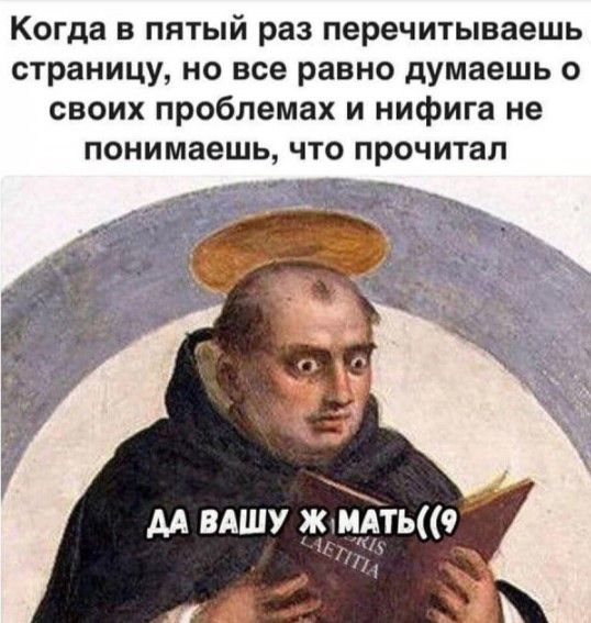 Когда в пятый раз перечитываешь страницу но все равно думаешь о своих проблемах и нифига не понимаешь ЧТО прочитал м ВАШУ ждидтьш д