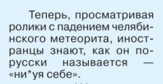 Теперь просматривая ролики с падением челяби нского метеорита иност ранцы знают как он по русски называется ниуя себе