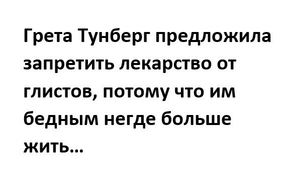 Грета Тунберг предложила запретить лекарство от глистов потому что им бедным негде больше жить