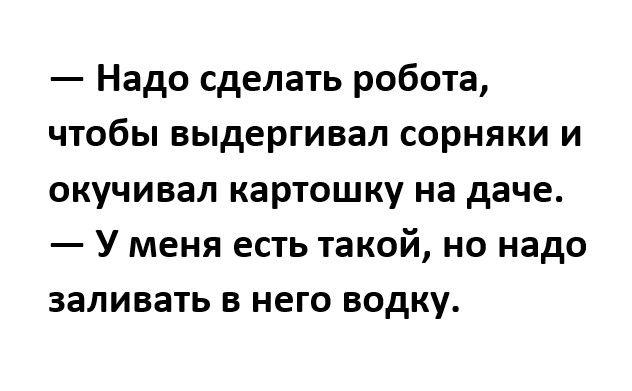 Надо сделать робота чтобы выдергивал сорняки и окучивал картошку на даче У меня есть такой но надо заливать в него водку