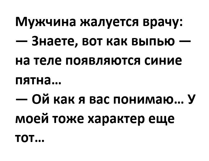 Мужчина жалуется врачу Знаете вот как выпью на теле появляются синие ПЯТНЗ Ой как я вас понимаю У моей тоже характер еще ТОТ