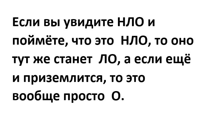 Если вы увидите НЛО и поймёте что это НЛО то оно тут же станет ЛО а если ещё и приземлится то это вообще просто 0