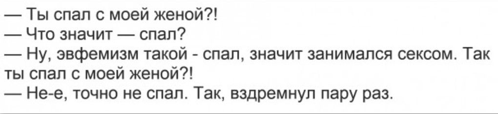 Ты спал с моей женой _ Чт значит _ спал _ Ну эвфемизм такой спал змачит занимался векам Так ш спал с моей женой _ Не е точно не спал Там вздремнуп пару раз