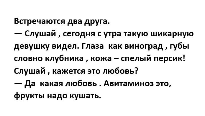 Встречаются два друга Слушай сегодня с утра пкую шикарную девушку видел Глаза как виноград губы словно клубника кожа спелый персик Слушай кажется эта любовь да какая любовь Авитаминоз это фрукты надо кушать