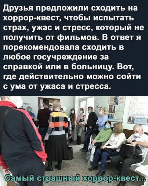 друзья предложили сходить на хоррор квест чтобы испытать страх ужас и стресс который не получить от фильмов В ответ я порекомендовала сходить в любое госучреждение за справкой или в больницу Вот где действительно можно сойти с ума от ужаса и стресса іёауыи СЪЁ квест