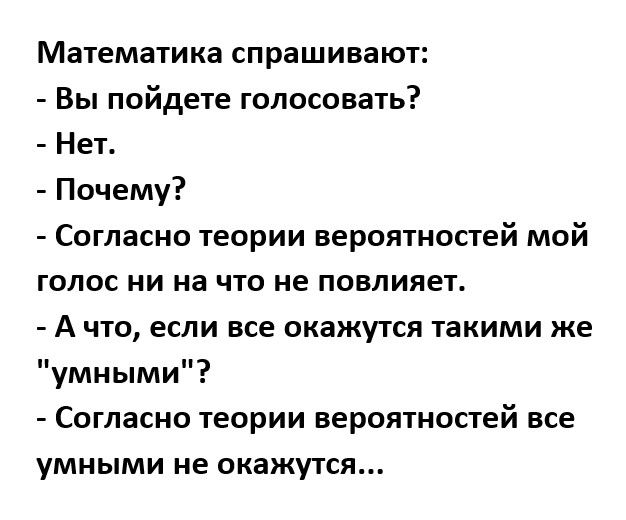 Математика спрашивают Вы пойдете голосовать Нет Почему Согласно теории вероятностей мой голос ни на что не повлияет А что если все окажутся такими же умными Согласно теории вероятностей все умными не окажутся