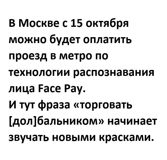 В Москве с 15 октября можно будет оплатить проезд в метро по технологии распознавания лица Расе Рау и тут фраза торговать долбальником начинает звучать новыми красками