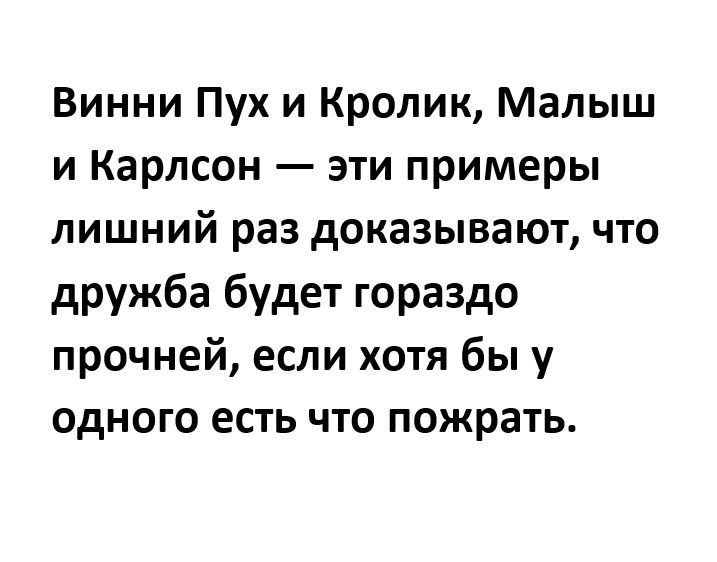 Винни Пух и Кролик Малыш и Карлсон эти примеры лишний раз доказывают что дружба будет гораздо прочней если хотя бы у одного есть что пожрать