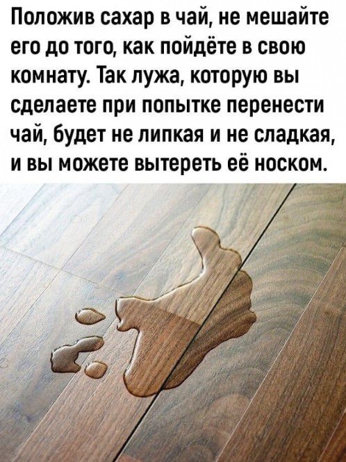Положив сахар в чай не мешайте его до того как пойдёте в свою комнату Так лужа которую вы сделаете при попытке перенести чай будет не липкая и не сладкая и вы можете вытереть её носком