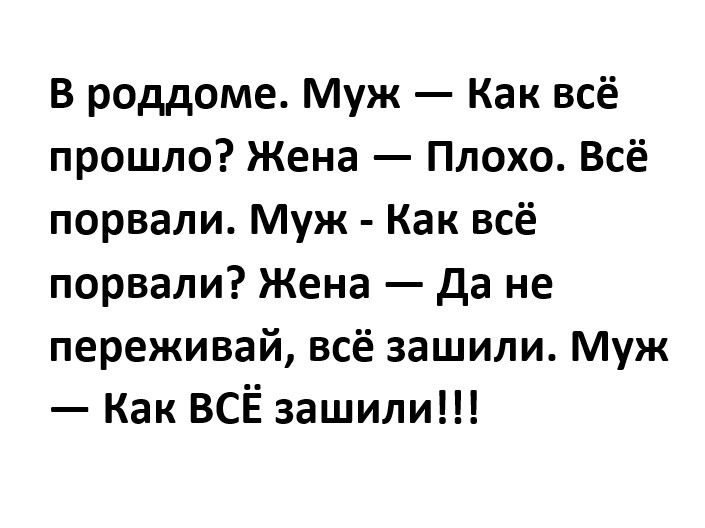 В роддоме Муж Как всё прошло Жена Плохо Всё порвали Муж Как всё порвали Жена да не переживай всё зашили Муж Как ВСЁ зашили