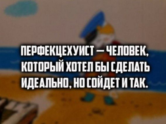 ПЕРШЕКЦЕХУИП ЧЕЛПВЕК КШПРЫЙ ХПТЕП БЫ дЕПАТЬ ИдЕАПЬНП НП ШЙДП И ЦК