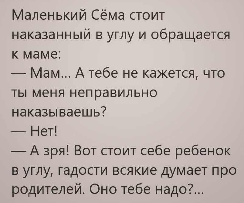 Маленький Сёма стоит наказанный в углу и обращается к маме Мам А тебе не кажется что ты меня неправильно наказываешь Нет А зря Вот стоит себе ребенок в углу гадости всякие думает про родителей Оно тебе надо